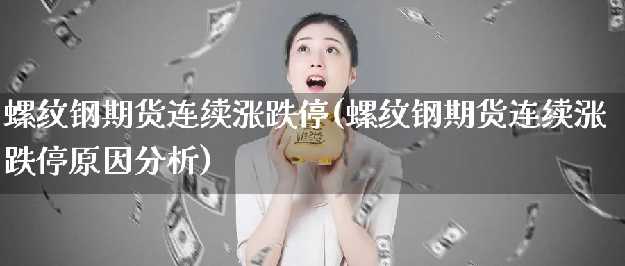 螺纹钢期货连续涨跌停(螺纹钢期货连续涨跌停原因分析)_https://www.xmhbzsgs.com_期货入门_第1张