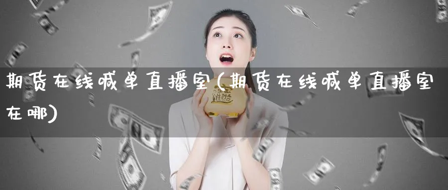 期货在线喊单直播室(期货在线喊单直播室在哪)_https://www.xmhbzsgs.com_期货直播_第1张