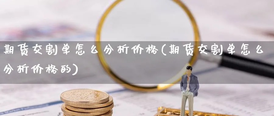 期货交割单怎么分析价格(期货交割单怎么分析价格的)_https://www.xmhbzsgs.com_纳指期货_第1张