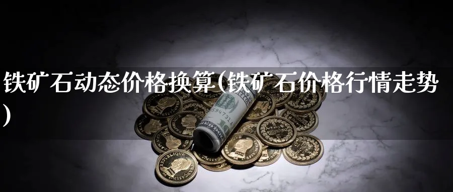 铁矿石动态价格换算(铁矿石价格行情走势)_https://www.xmhbzsgs.com_纳指期货_第1张