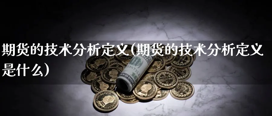 期货的技术分析定义(期货的技术分析定义是什么)_https://www.xmhbzsgs.com_期货分析_第1张