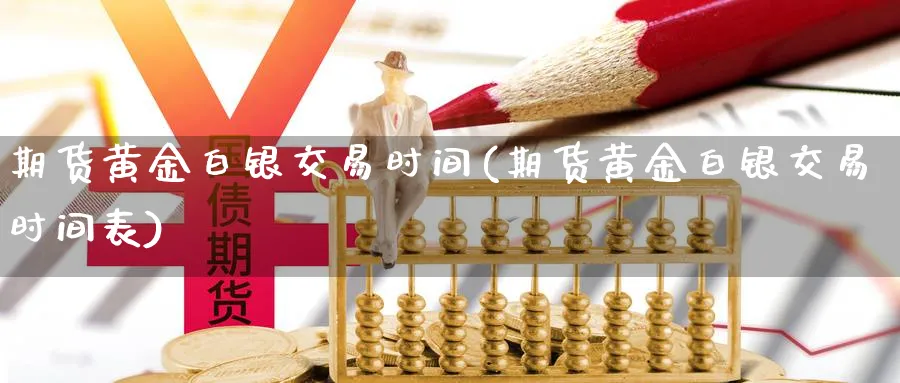 期货黄金白银交易时间(期货黄金白银交易时间表)_https://www.xmhbzsgs.com_纳指期货_第1张