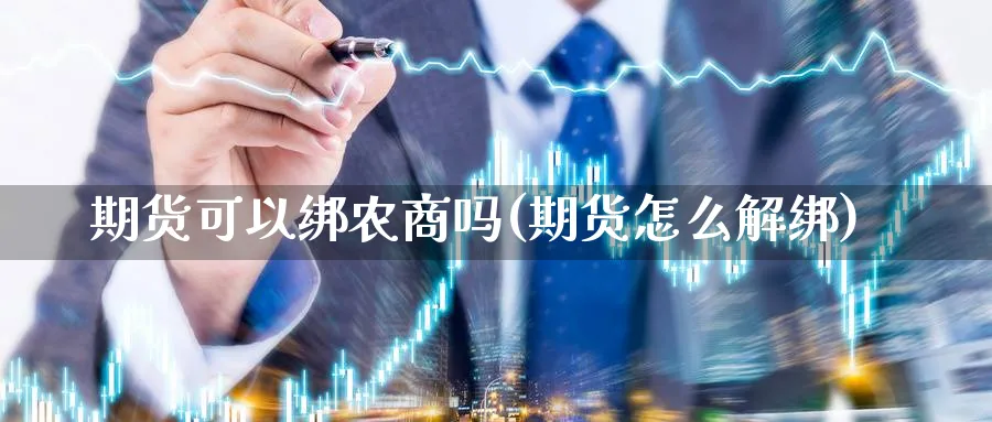 期货可以绑农商吗(期货怎么解绑)_https://www.xmhbzsgs.com_理财百科_第1张