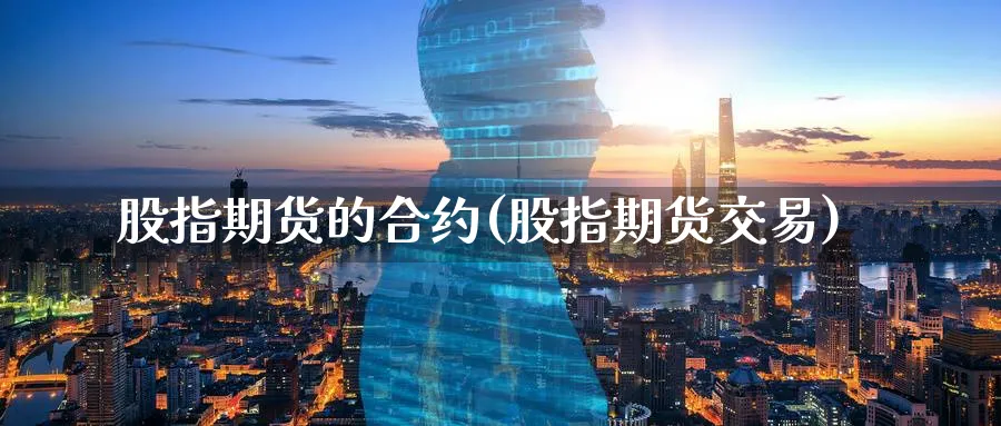 股指期货的合约(股指期货交易)_https://www.xmhbzsgs.com_内盘期货_第1张