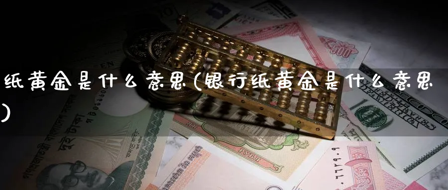 纸黄金是什么意思(银行纸黄金是什么意思)_https://www.xmhbzsgs.com_期货直播_第1张