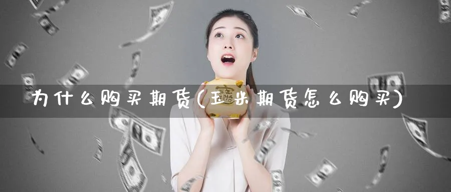 为什么购买期货(玉米期货怎么购买)_https://www.xmhbzsgs.com_原油期货_第1张