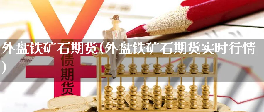 外盘铁矿石期货(外盘铁矿石期货实时行情)_https://www.xmhbzsgs.com_纳指期货_第1张