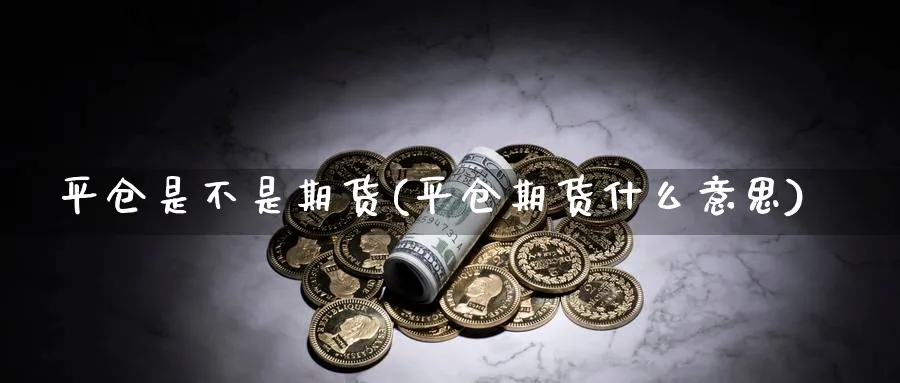 平仓是不是期货(平仓期货什么意思)_https://www.xmhbzsgs.com_纳指期货_第1张