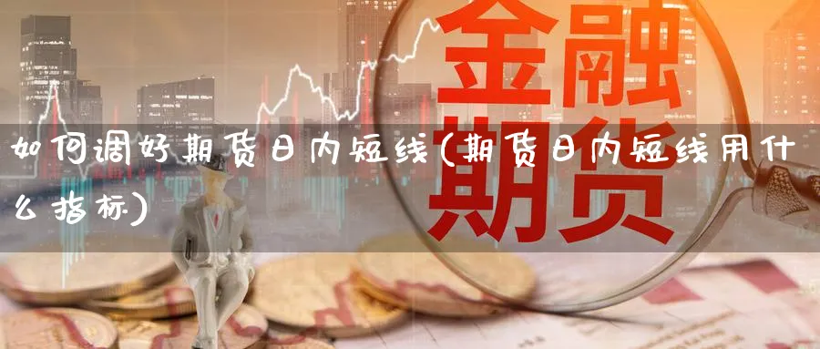 如何调好期货日内短线(期货日内短线用什么指标)_https://www.xmhbzsgs.com_原油期货_第1张