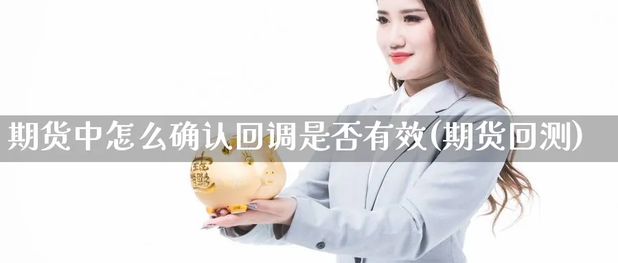 期货中怎么确认回调是否有效(期货回测)_https://www.xmhbzsgs.com_理财百科_第1张