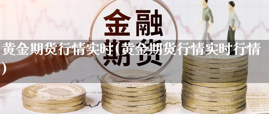 黄金期货行情实时(黄金期货行情实时行情)_https://www.xmhbzsgs.com_纳指期货_第1张