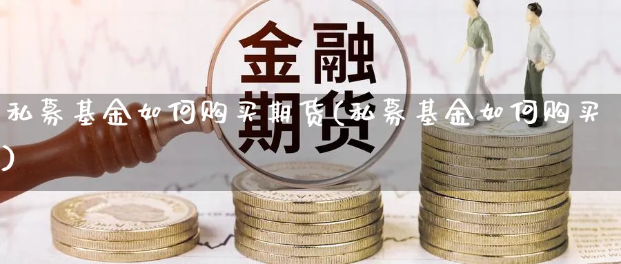 私募基金如何购买期货(私募基金如何购买)_https://www.xmhbzsgs.com_期货品种_第1张