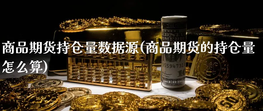 商品期货持仓量数据源(商品期货的持仓量怎么算)_https://www.xmhbzsgs.com_期货品种_第1张