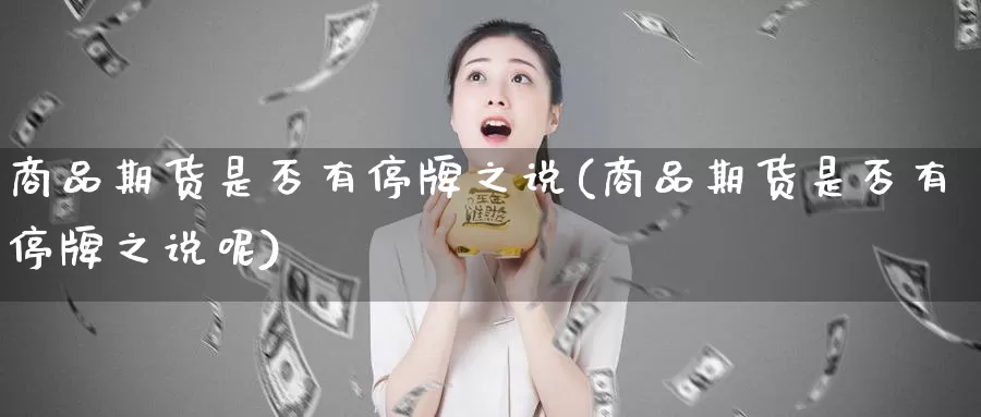 商品期货是否有停牌之说(商品期货是否有停牌之说呢)_https://www.xmhbzsgs.com_内盘期货_第1张