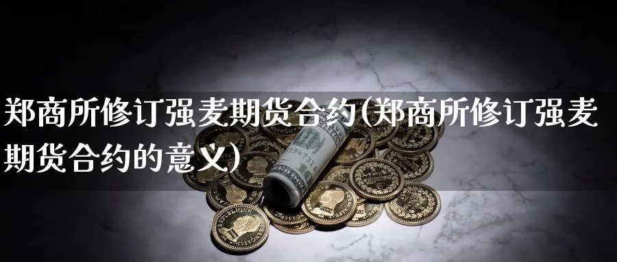 郑商所修订强麦期货合约(郑商所修订强麦期货合约的意义)_https://www.xmhbzsgs.com_内盘期货_第1张