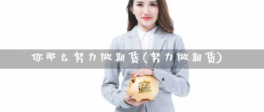 你那么努力做期货(努力做期货)_https://www.xmhbzsgs.com_期货入门_第1张