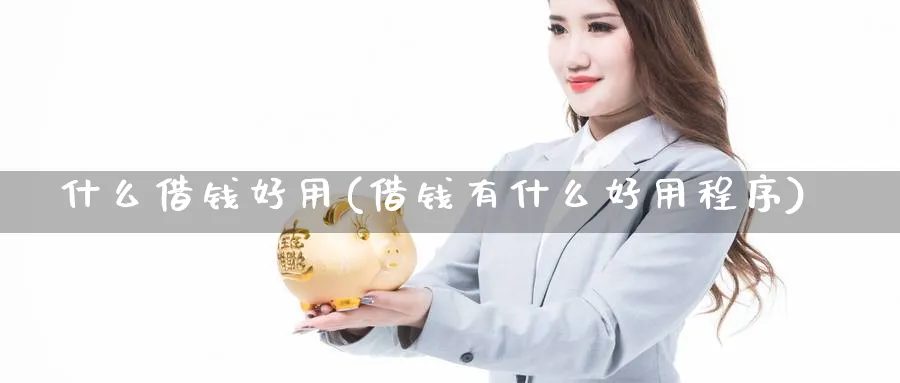 什么借钱好用(借钱有什么好用程序)_https://www.xmhbzsgs.com_期货直播_第1张