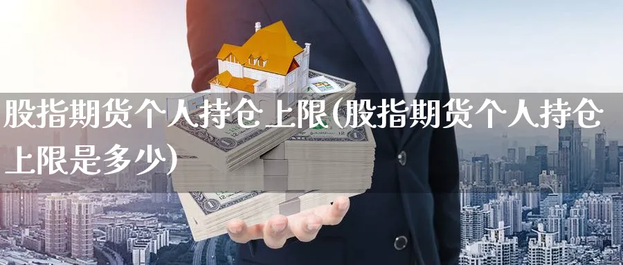 股指期货个人持仓上限(股指期货个人持仓上限是多少)_https://www.xmhbzsgs.com_内盘期货_第1张