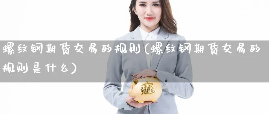 螺纹钢期货交易的规则(螺纹钢期货交易的规则是什么)_https://www.xmhbzsgs.com_期货品种_第1张