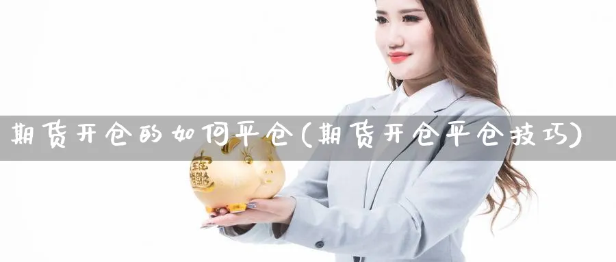 期货开仓的如何平仓(期货开仓平仓技巧)_https://www.xmhbzsgs.com_期货分析_第1张