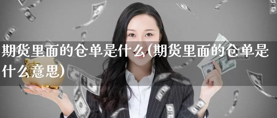 期货里面的仓单是什么(期货里面的仓单是什么意思)_https://www.xmhbzsgs.com_期货入门_第1张