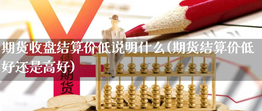 期货收盘结算价低说明什么(期货结算价低好还是高好)_https://www.xmhbzsgs.com_原油期货_第1张