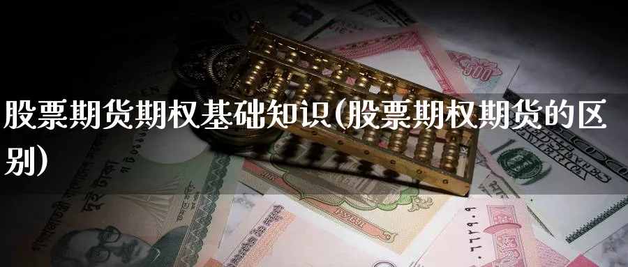 股票期货期权基础知识(股票期权期货的区别)_https://www.xmhbzsgs.com_期货入门_第1张