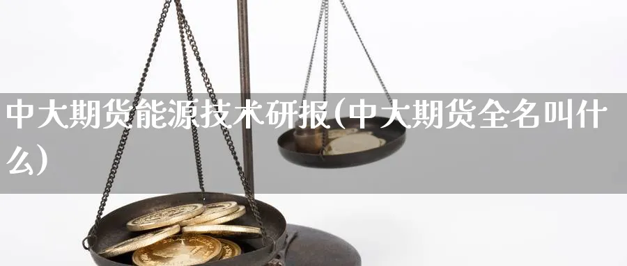 中大期货能源技术研报(中大期货全名叫什么)_https://www.xmhbzsgs.com_期货直播_第1张