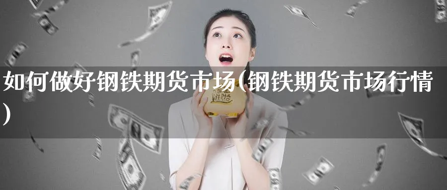 如何做好钢铁期货市场(钢铁期货市场行情)_https://www.xmhbzsgs.com_期货入门_第1张