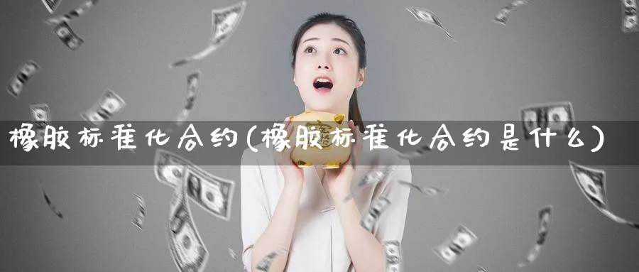 橡胶标准化合约(橡胶标准化合约是什么)_https://www.xmhbzsgs.com_期货分析_第1张