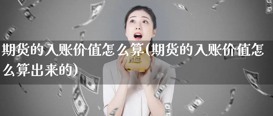 期货的入账价值怎么算(期货的入账价值怎么算出来的)_https://www.xmhbzsgs.com_原油期货_第1张