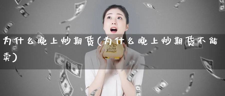 为什么晚上炒期货(为什么晚上炒期货不能卖)_https://www.xmhbzsgs.com_纳指期货_第1张