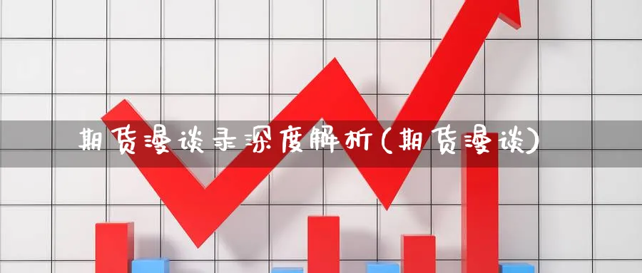 期货漫谈录深度解析(期货漫谈)_https://www.xmhbzsgs.com_期货直播_第1张