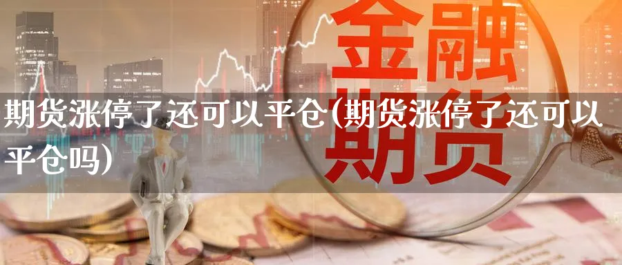 期货涨停了还可以平仓(期货涨停了还可以平仓吗)_https://www.xmhbzsgs.com_内盘期货_第1张