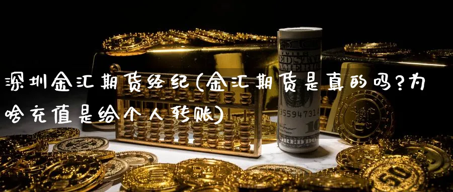 深圳金汇期货经纪(金汇期货是真的吗?为啥充值是给个人转账)_https://www.xmhbzsgs.com_内盘期货_第1张