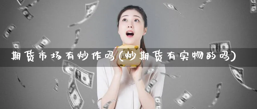 期货市场有炒作吗(炒期货有实物的吗)_https://www.xmhbzsgs.com_理财百科_第1张