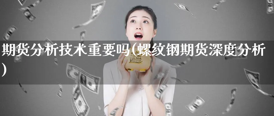 期货分析技术重要吗(螺纹钢期货深度分析)_https://www.xmhbzsgs.com_纳指期货_第1张