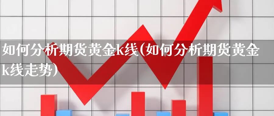 如何分析期货黄金k线(如何分析期货黄金k线走势)_https://www.xmhbzsgs.com_内盘期货_第1张