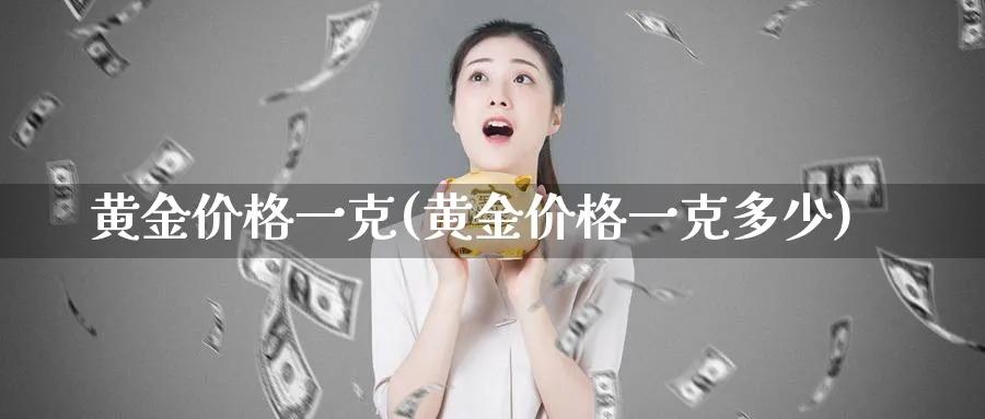 黄金价格一克(黄金价格一克多少)_https://www.xmhbzsgs.com_期货百科_第1张