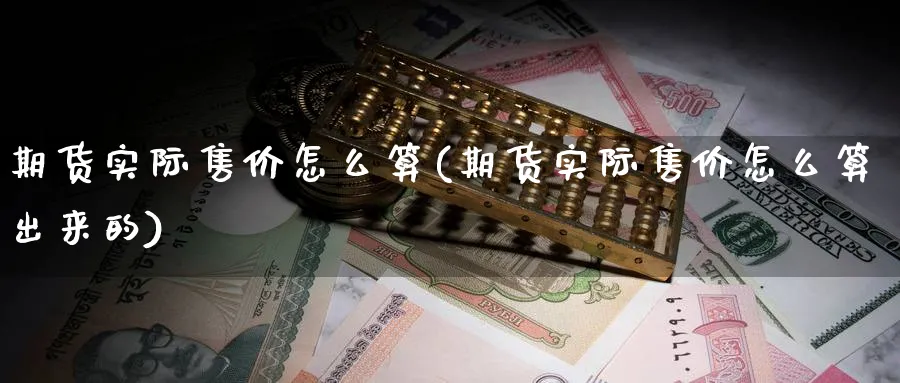 期货实际售价怎么算(期货实际售价怎么算出来的)_https://www.xmhbzsgs.com_原油期货_第1张