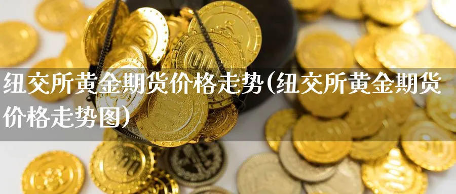 纽交所黄金期货价格走势(纽交所黄金期货价格走势图)_https://www.xmhbzsgs.com_理财百科_第1张