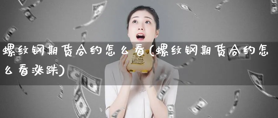 螺纹钢期货合约怎么看(螺纹钢期货合约怎么看涨跌)_https://www.xmhbzsgs.com_期货品种_第1张