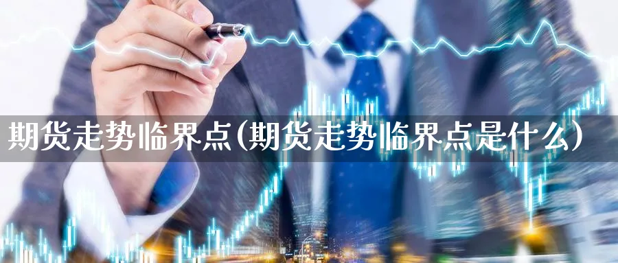 期货走势临界点(期货走势临界点是什么)_https://www.xmhbzsgs.com_内盘期货_第1张