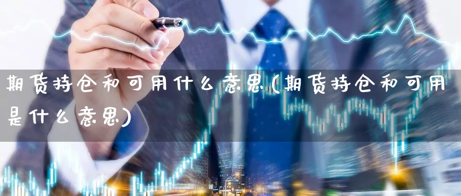 期货持仓和可用什么意思(期货持仓和可用是什么意思)_https://www.xmhbzsgs.com_期货品种_第1张