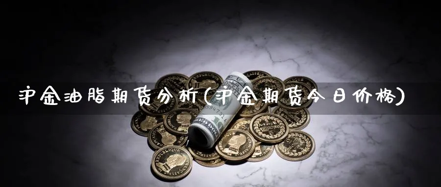 沪金油脂期货分析(沪金期货今日价格)_https://www.xmhbzsgs.com_期货入门_第1张