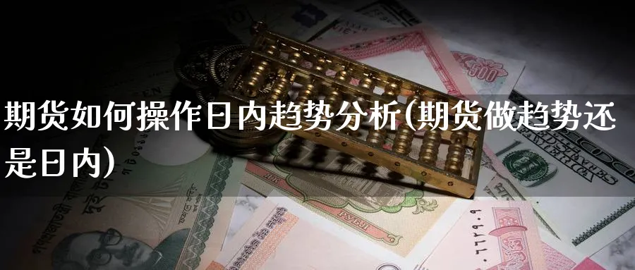 期货如何操作日内趋势分析(期货做趋势还是日内)_https://www.xmhbzsgs.com_内盘期货_第1张