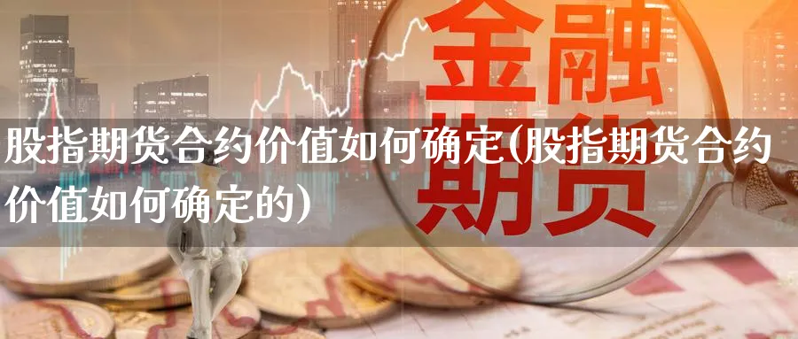 股指期货合约价值如何确定(股指期货合约价值如何确定的)_https://www.xmhbzsgs.com_纳指期货_第1张