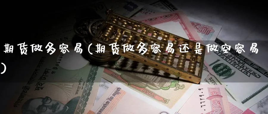 期货做多容易(期货做多容易还是做空容易)_https://www.xmhbzsgs.com_期货分析_第1张