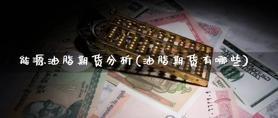 能源油脂期货分析(油脂期货有哪些)_https://www.xmhbzsgs.com_理财百科_第1张