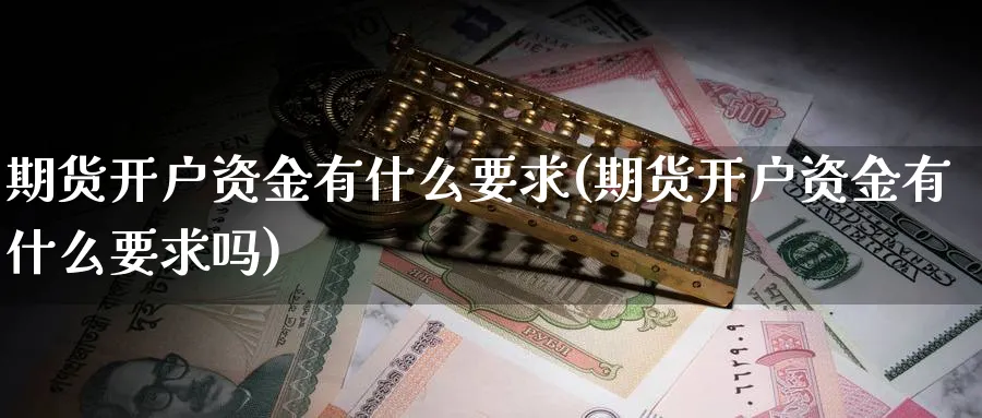 期货开户资金有什么要求(期货开户资金有什么要求吗)_https://www.xmhbzsgs.com_纳指期货_第1张